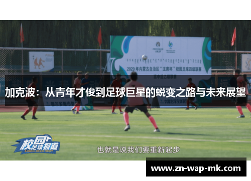 加克波：从青年才俊到足球巨星的蜕变之路与未来展望