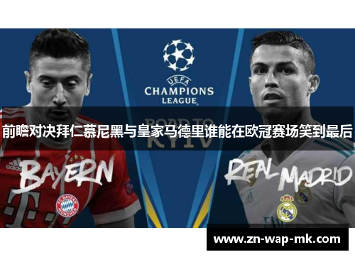 前瞻对决拜仁慕尼黑与皇家马德里谁能在欧冠赛场笑到最后