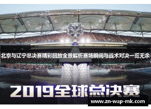 北京与辽宁总决赛精彩回放全景解析赛场瞬间与战术对决一览无余