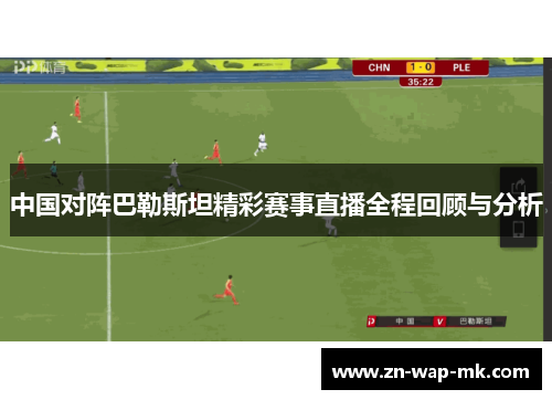 中国对阵巴勒斯坦精彩赛事直播全程回顾与分析